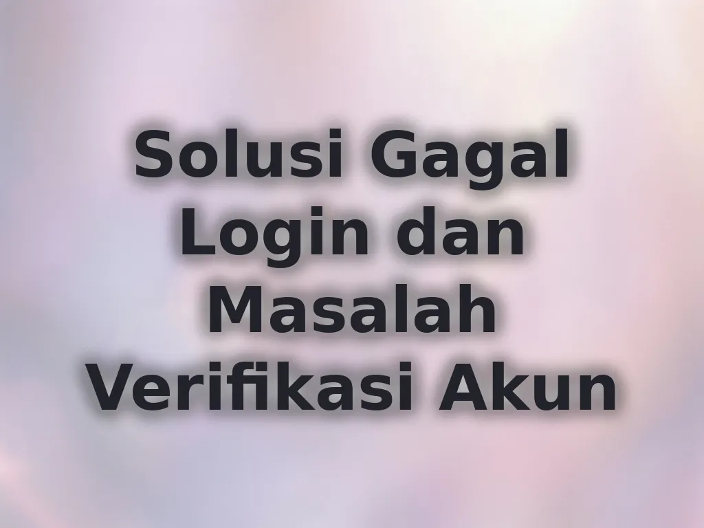 Solusi Gagal Login dan Masalah Verifikasi Akun
